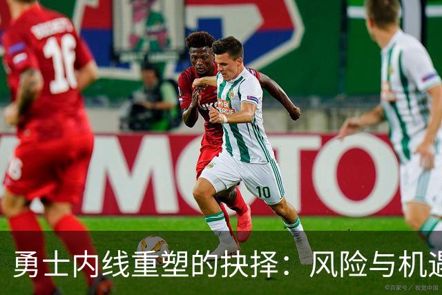 勇士内线重塑的抉择：风险与机遇并存的复杂交易