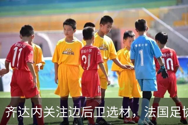 齐达内关注边后卫选材，法国足协面临人才短缺挑战